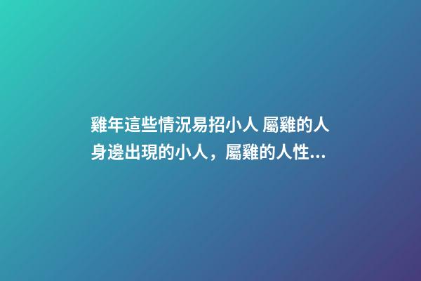 雞年這些情況易招小人 屬雞的人身邊出現的小人，屬雞的人性格怎樣？-第1張-觀點-玄機派